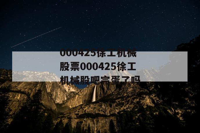 000425徐工机械股票000425徐工机械股吧完蛋了吗