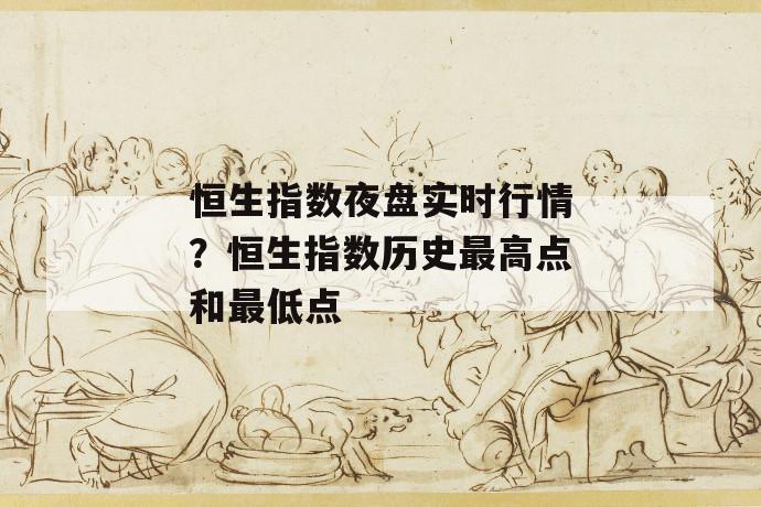 恒生指数夜盘实时行情？恒生指数历史最高点和最低点 第1张