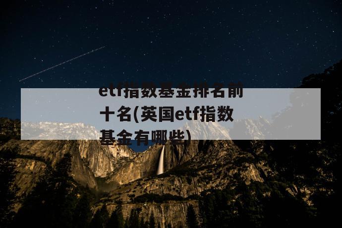 etf指数基金排名前十名(英国etf指数基金有哪些) 第1张