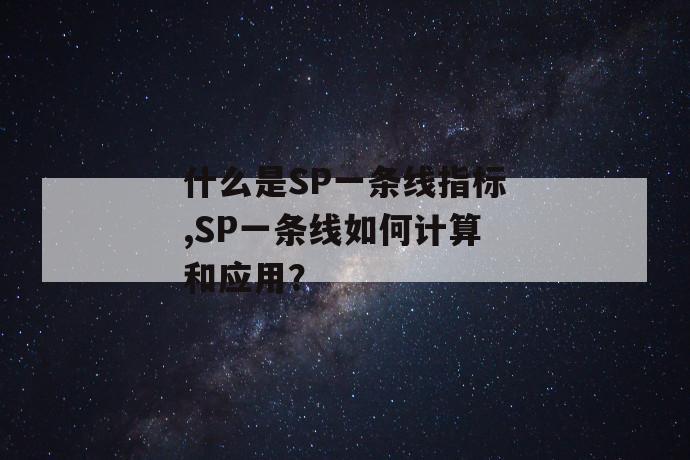 什么是sp一条线指标,sp一条线如何计算和应用？ 第1张