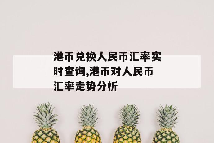 港币兑换人民币汇率实时查询,港币对人民币汇率走势分析 第1张