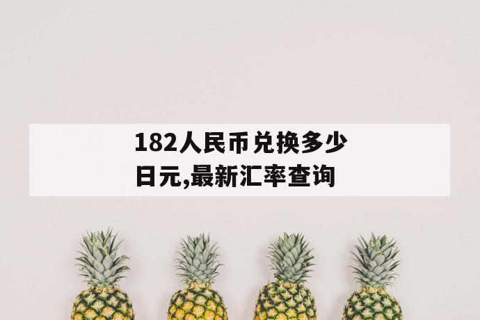 182人民币兑换多少日元,最新汇率查询 第1张