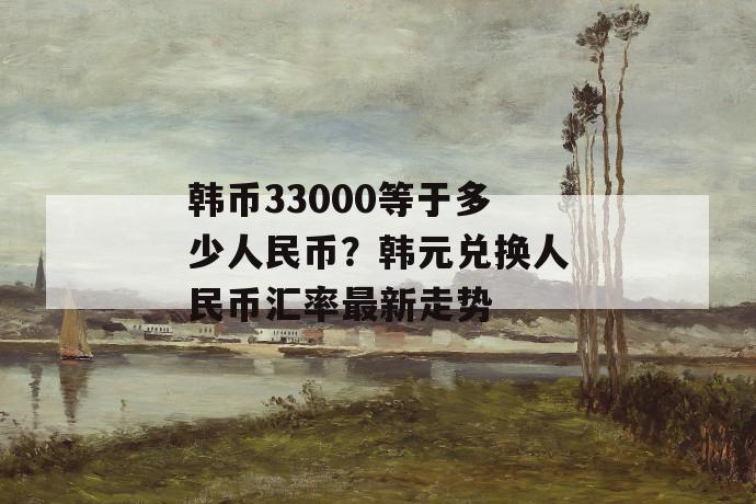 韩币33000等于多少人民币？韩元兑换人民币汇率最新走势 第1张