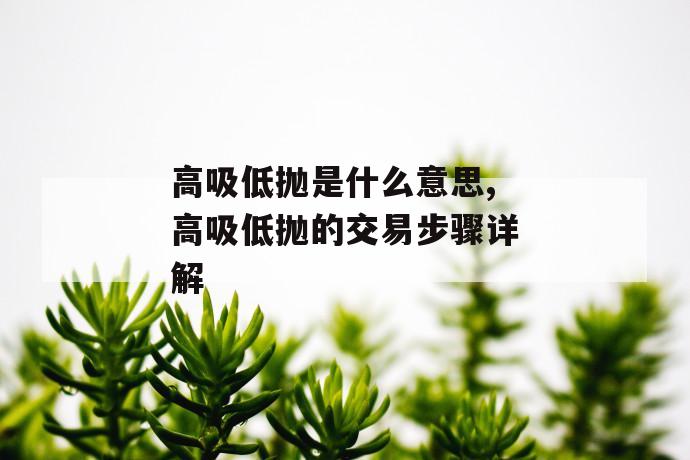 高吸低抛是什么意思,高吸低抛的交易步骤详解 第1张