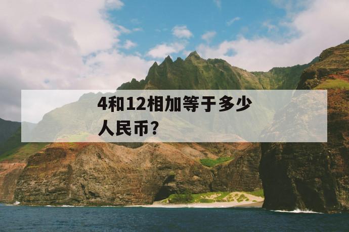 4和12相加等于多少人民币？ 第1张