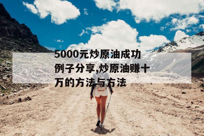 5000元炒原油成功例子分享,炒原油赚十万的方法与方法 第1张