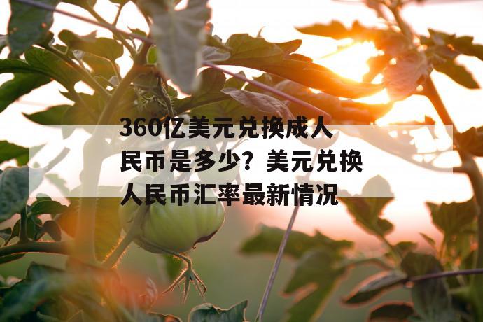 360亿美元兑换成人民币是多少？美元兑换人民币汇率最新情况 第1张