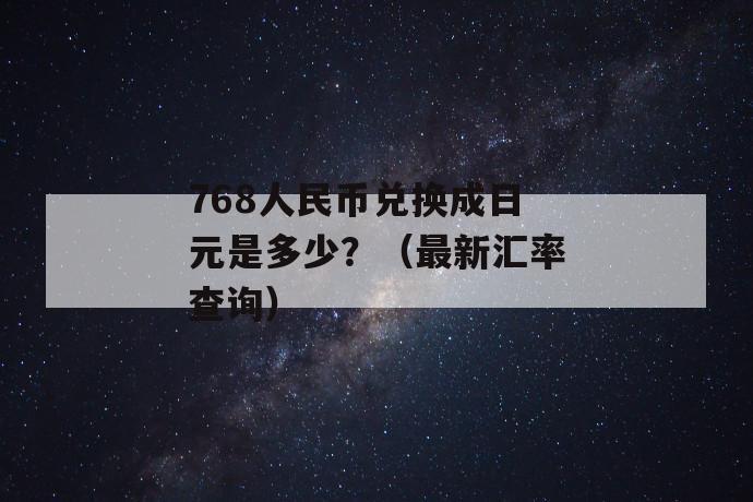 768人民币兑换成日元是多少？（最新汇率查询） 第1张