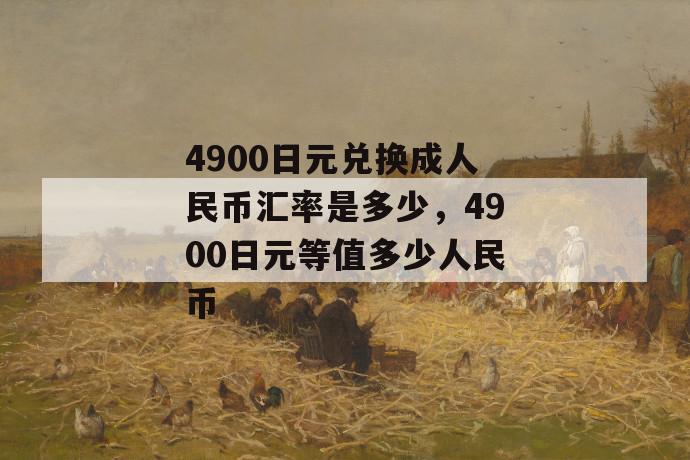 4900日元兑换成人民币汇率是多少，4900日元等值多少人民币 第1张