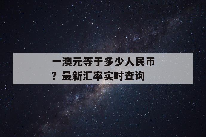 一澳元等于多少人民币？最新汇率实时查询 第1张