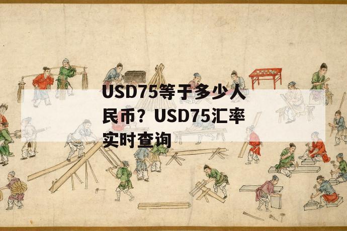 usd75等于多少人民币？usd75汇率实时查询