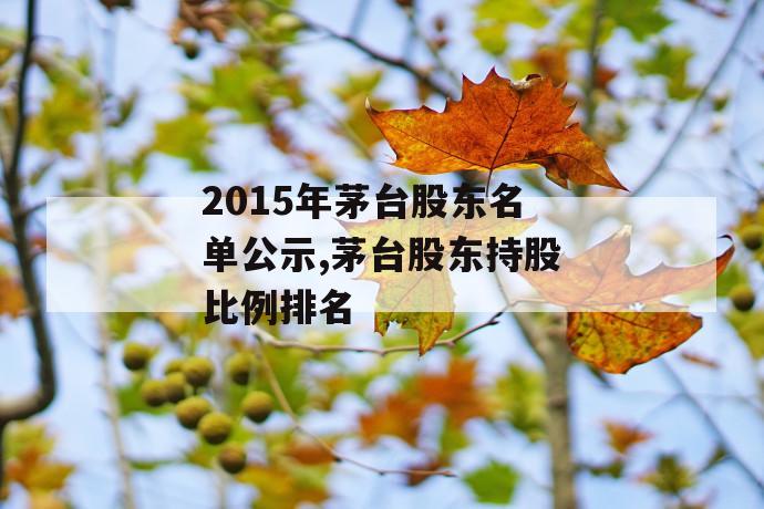 2015年茅台股东名单公示,茅台股东持股比例排名 第1张