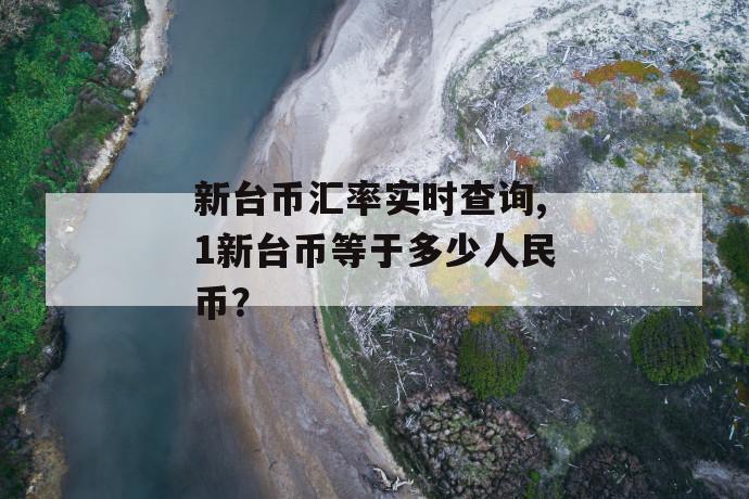 新台币汇率实时查询,1新台币等于多少人民币？ 第1张