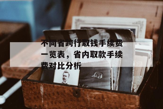 不同省跨行取钱手续费一览表，省内取款手续费对比分析 第1张