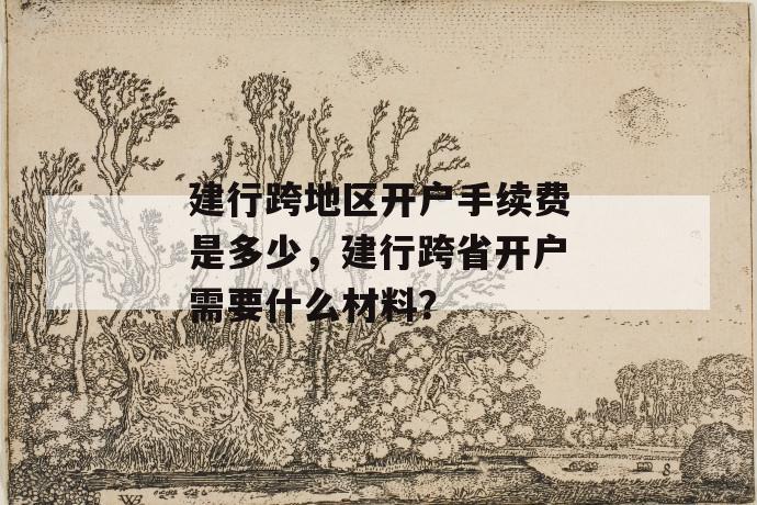 建行跨地区开户手续费是多少，建行跨省开户需要什么材料？ 第1张