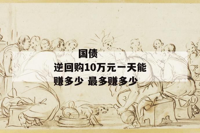 
       国债逆回购10万元一天能赚多少 最多赚多少
     