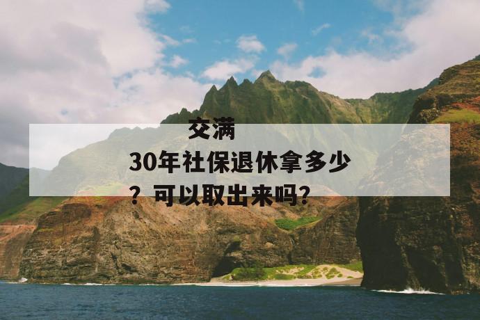 
       交满30年社保退休拿多少？可以取出来吗？
     