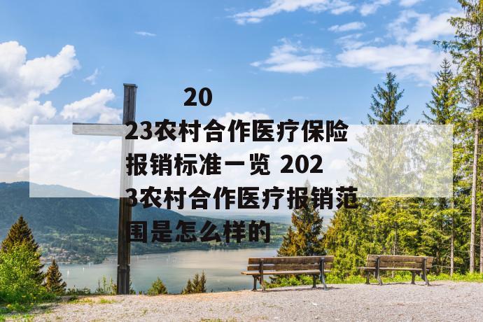 
       2023农村合作医疗保险报销标准一览 2023农村合作医疗报销范围是怎么样的
     