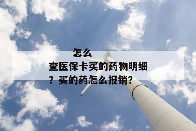 
       怎么查医保卡买的药物明细？买的药怎么报销？
     