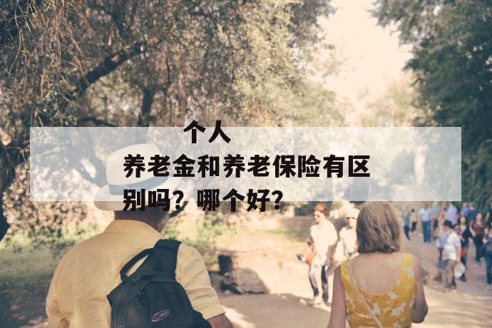 
       个人养老金和养老保险有区别吗？哪个好？
     