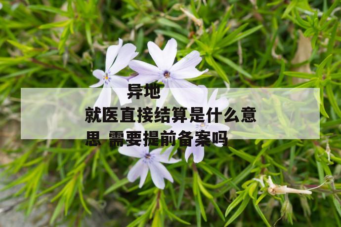 
       异地就医直接结算是什么意思 需要提前备案吗
     