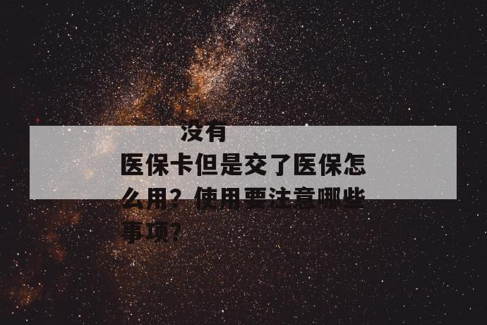 
       没有医保卡但是交了医保怎么用？使用要注意哪些事项？
     