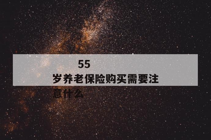 
       55岁养老保险购买需要注意什么
     