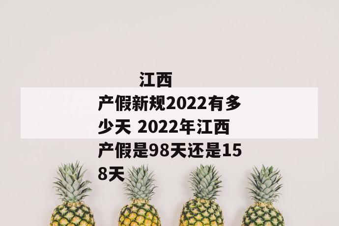 
       江西产假新规2022有多少天 2022年江西产假是98天还是158天
     