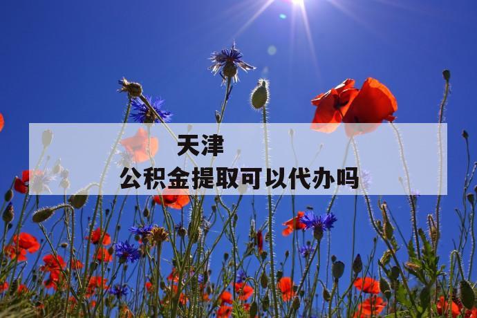 
       天津公积金提取可以代办吗
     