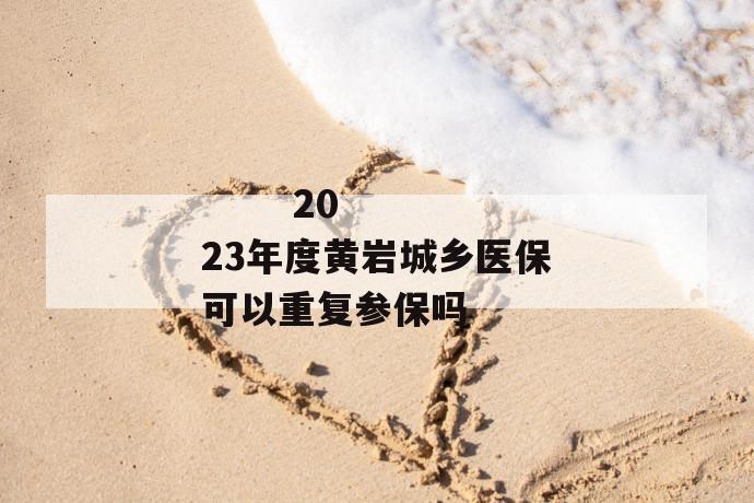 
       2023年度黄岩城乡医保可以重复参保吗
     