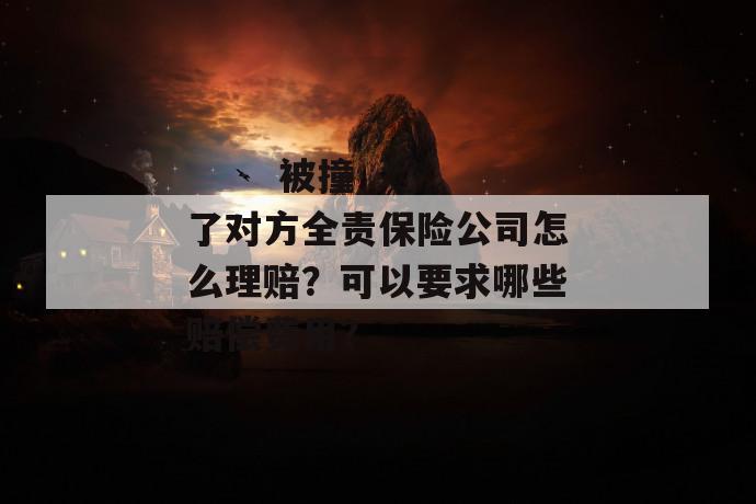 
       被撞了对方全责保险公司怎么理赔？可以要求哪些赔偿费用？
     