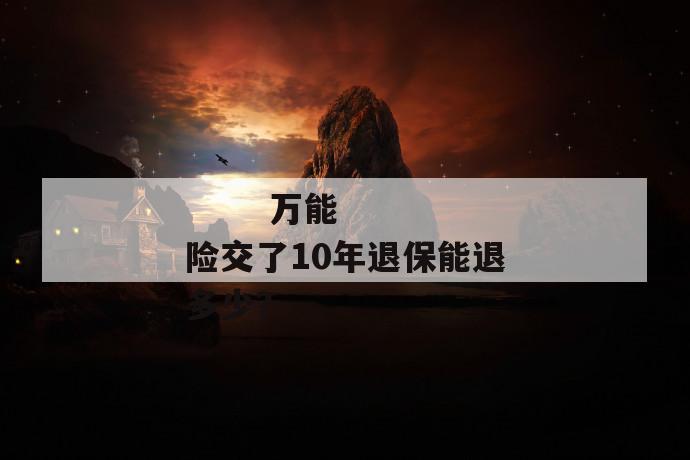 
       万能险交了10年退保能退多少？
     