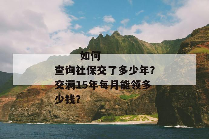 
       如何查询社保交了多少年？交满15年每月能领多少钱？
     