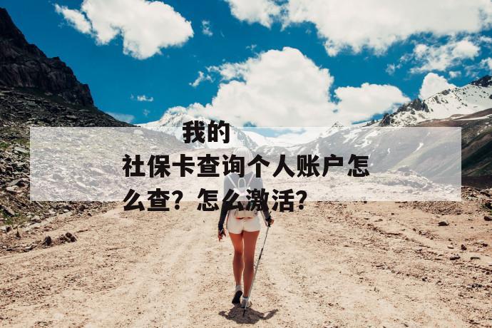 
       我的社保卡查询个人账户怎么查？怎么激活？
     