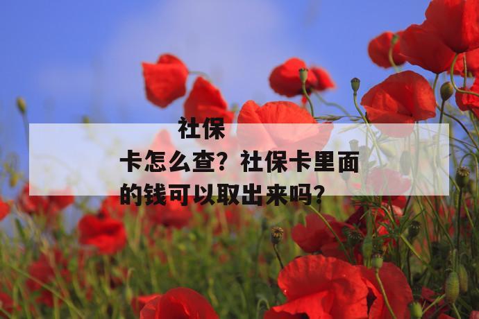 
       社保卡怎么查？社保卡里面的钱可以取出来吗？
     