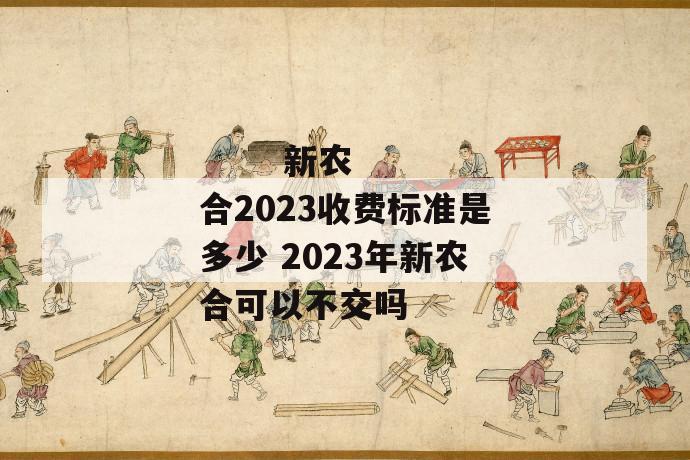 
       新农合2023收费标准是多少 2023年新农合可以不交吗
     