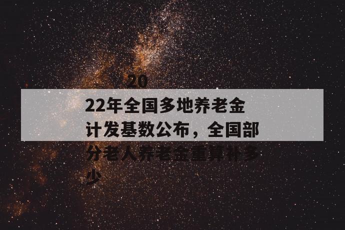 
       2022年全国多地养老金计发基数公布，全国部分老人养老金重算补多少
     