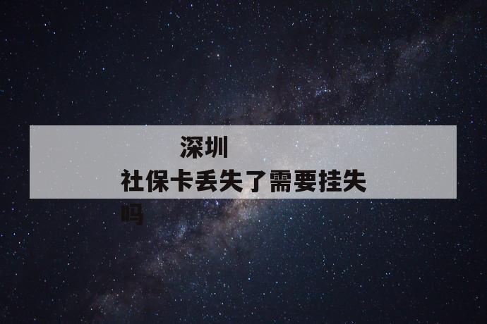 
       深圳社保卡丢失了需要挂失吗
     