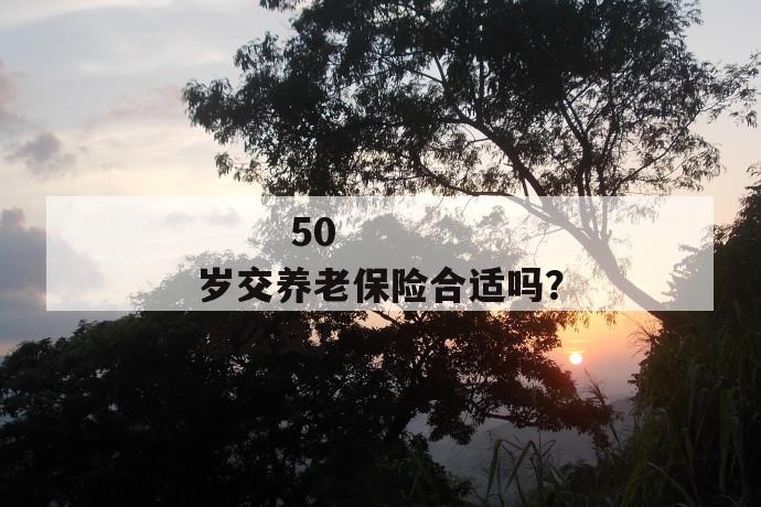 
       50岁交养老保险合适吗？怎么交？
     