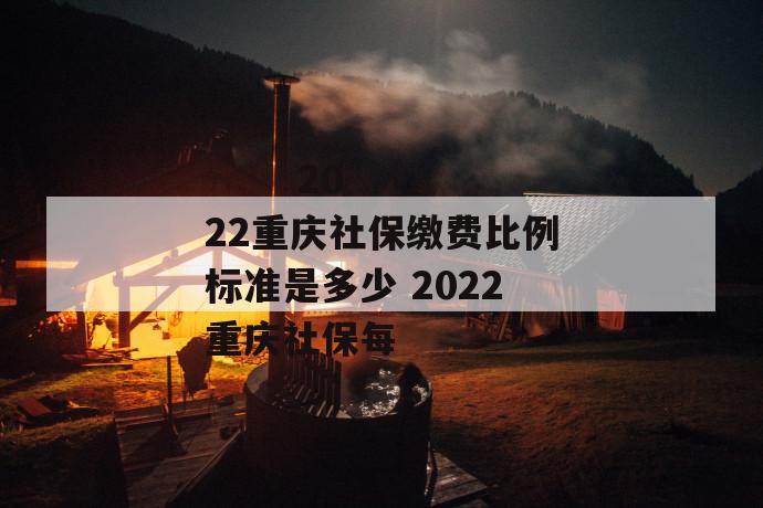 
       2022重庆社保缴费比例标准是多少 2022重庆社保每
     